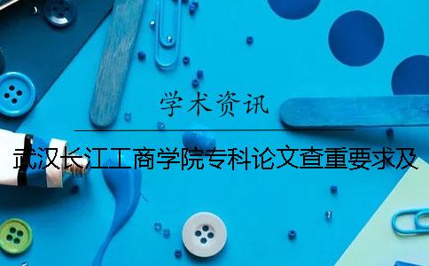 武汉长江工商学院专科论文查重要求及重复率
