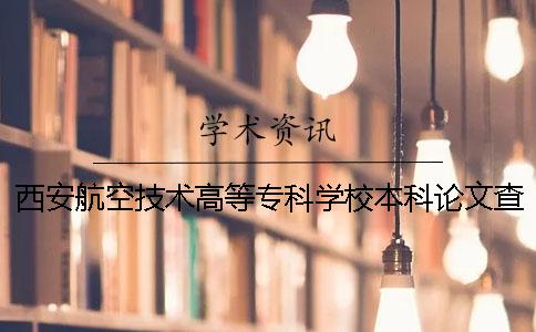西安航空技术高等专科学校本科论文查重要求及重复率 西安航空技术高等专科学校录取分数线