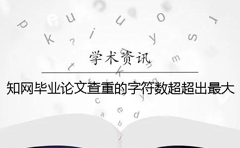 学术毕业论文查重的字符数超超出最大阻碍如何是好？