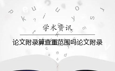 论文附录算查重范围吗论文附录