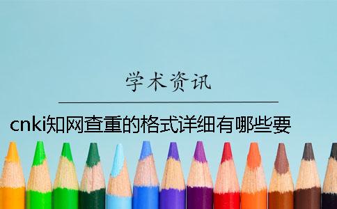 cnki学术查重的格式详细有哪些要求？