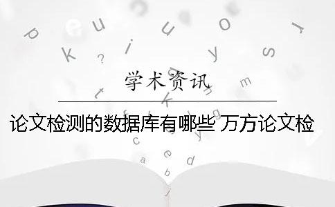 论文检测的数据库有哪些？ 万方论文检测数据库