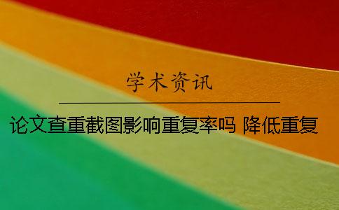 论文查重截图影响重复率吗 降低重复率有哪些技巧