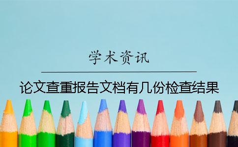 论文查重报告文档有几份检查结果 论文查重报告文档有几份检查结果