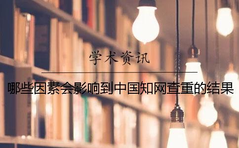 哪些因素会影响到中国知网查重的结果? 哪些因素会影响到中国知网查重的结果?