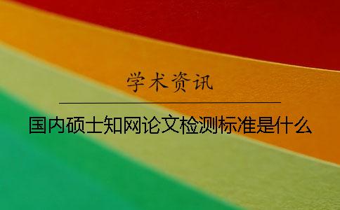 国内硕士知网论文检测标准是什么？