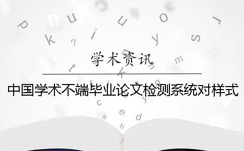 中国学术不端毕业论文检测系统对样式要求到底是怎么回事？