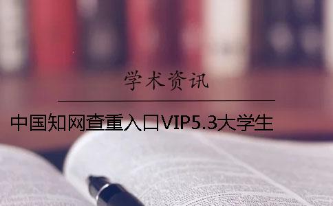 中国知网查重入口VIP5.3大学生论文查重