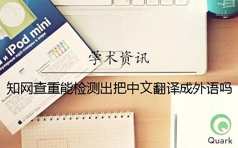 知网查重能检测出把中文翻译成外语吗