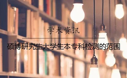 硕博研究生大学生本专科检测的范围