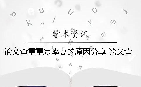 论文查重重复率高的原因分享 论文查重降低重复率