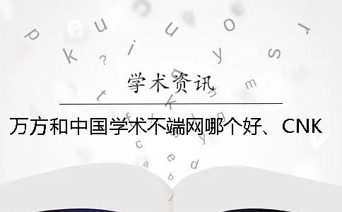 万方和中国学术不端网哪个好、CNKI知网、万方和维普三者的区别是什么