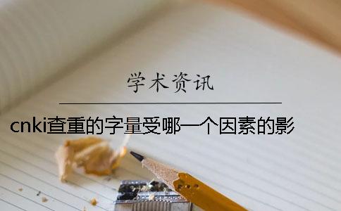 cnki查重的字量受哪一个因素的影响？