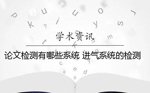 论文检测有哪些系统？ 进气系统的检测与维修论文