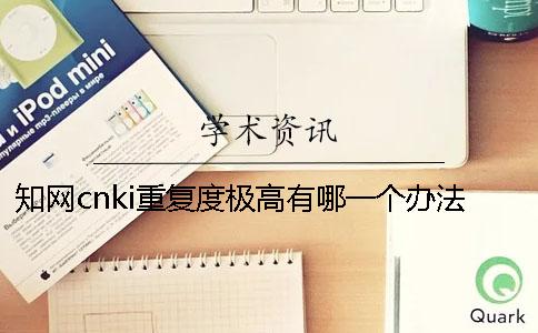 知网cnki重复度极高有哪一个办法