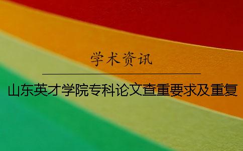 山东英才学院专科论文查重要求及重复率一