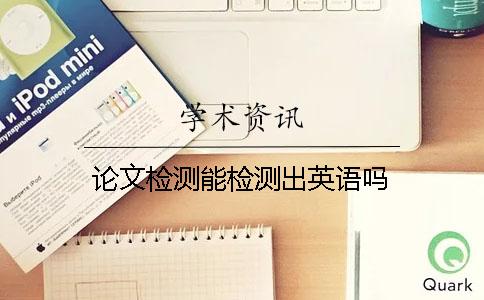 论文检测能检测出英语吗