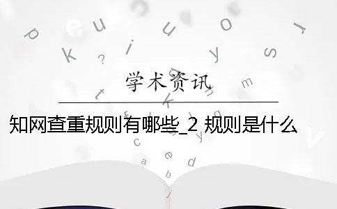 知网查重规则有哪些？_2 规则是什么